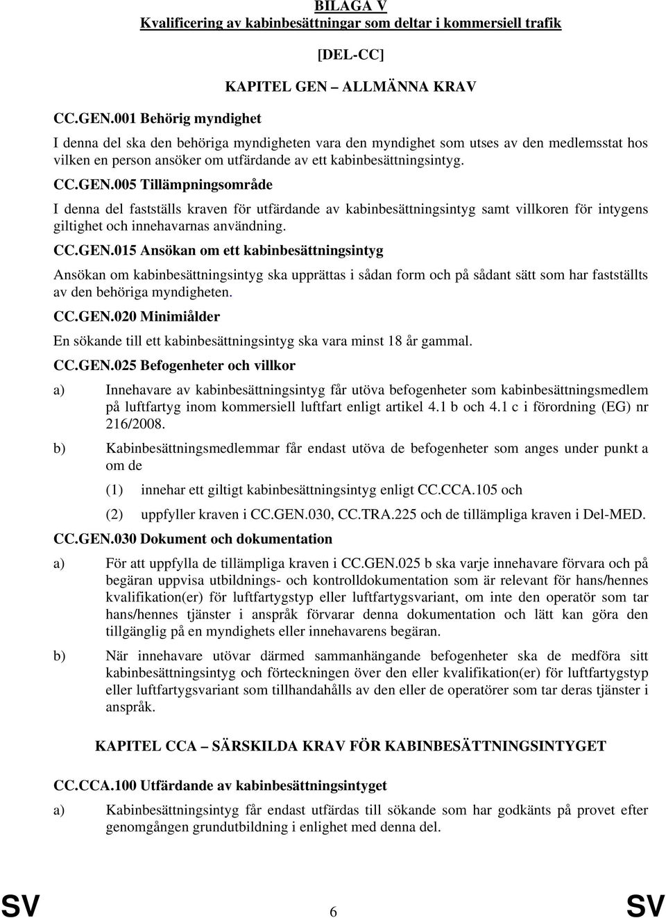 001 Behörig myndighet I denna del ska den behöriga myndigheten vara den myndighet som utses av den medlemsstat hos vilken en person ansöker om utfärdande av ett kabinbesättningsintyg. CC.GEN.