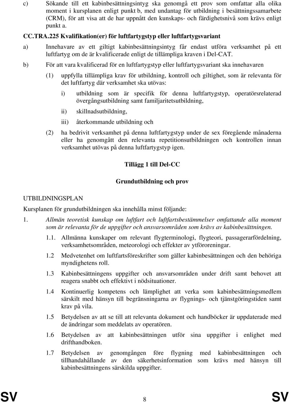 225 Kvalifikation(er) för luftfartygstyp eller luftfartygsvariant a) Innehavare av ett giltigt kabinbesättningsintyg får endast utföra verksamhet på ett luftfartyg om de är kvalificerade enligt de