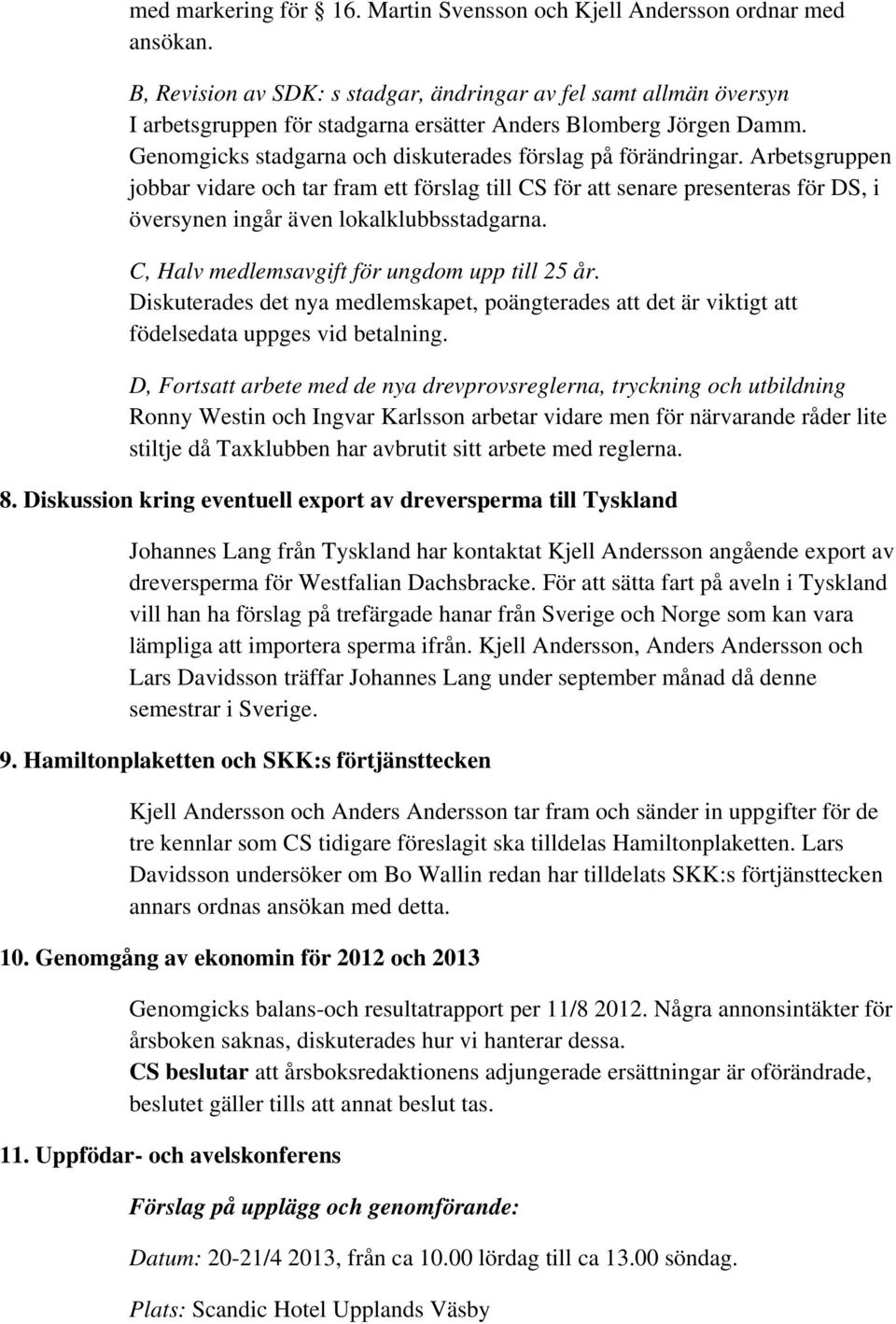 Arbetsgruppen jobbar vidare och tar fram ett förslag till CS för att senare presenteras för DS, i översynen ingår även lokalklubbsstadgarna. C, Halv medlemsavgift för ungdom upp till 25 år.