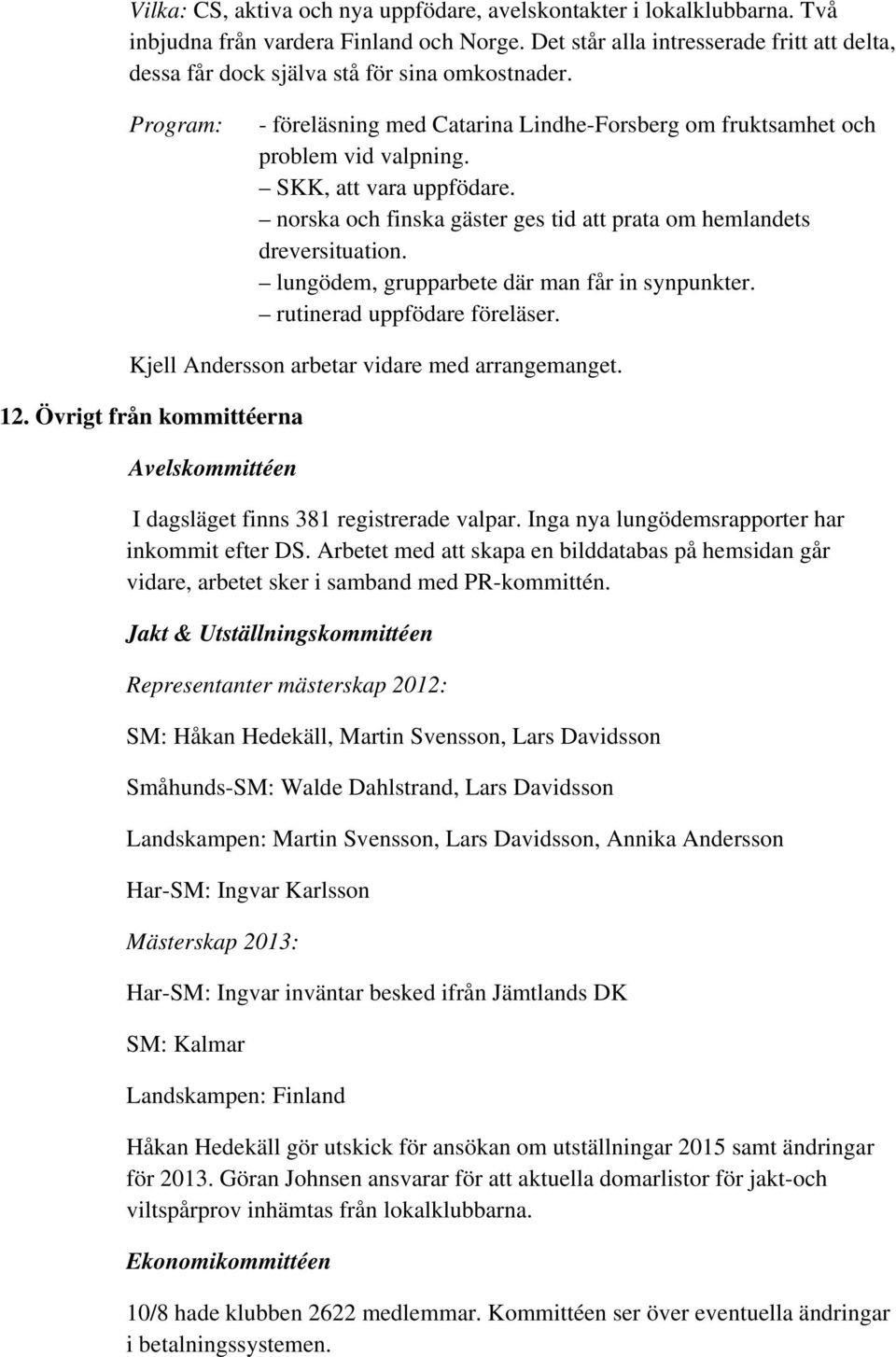 SKK, att vara uppfödare. norska och finska gäster ges tid att prata om hemlandets dreversituation. lungödem, grupparbete där man får in synpunkter. rutinerad uppfödare föreläser.