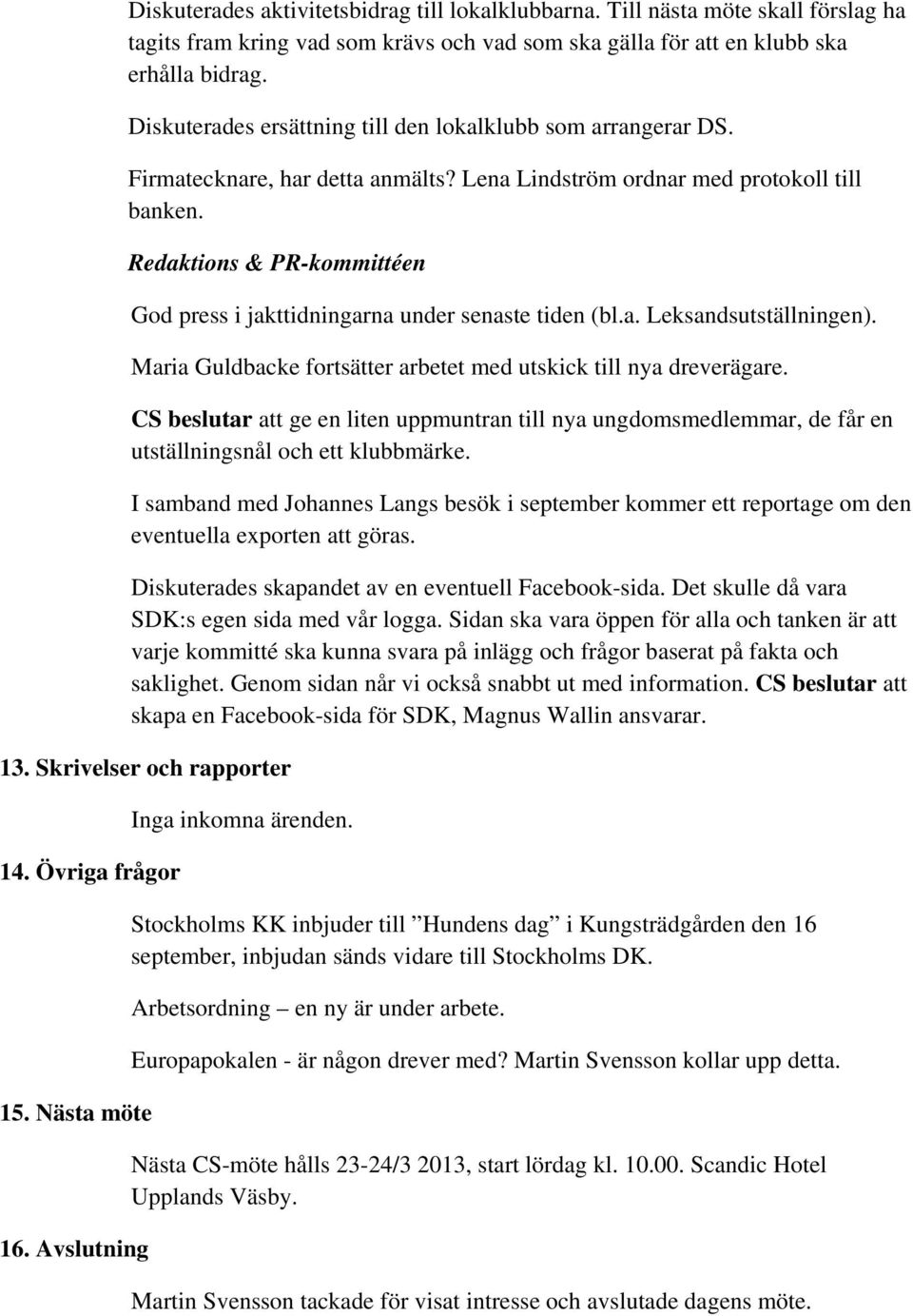 Redaktions & PR-kommittéen God press i jakttidningarna under senaste tiden (bl.a. Leksandsutställningen). Maria Guldbacke fortsätter arbetet med utskick till nya dreverägare.