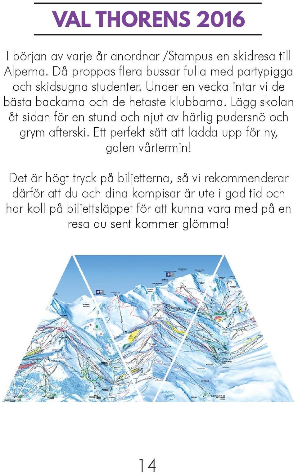 Lägg skolan åt sidan för en stund och njut av härlig pudersnö och grym afterski. Ett perfekt sätt att ladda upp för ny, galen vårtermin!