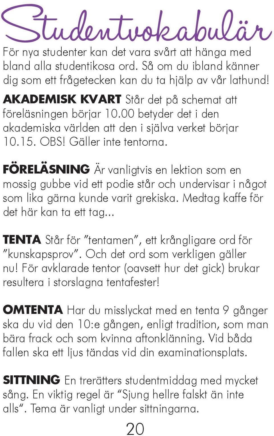 FÖRELÄSNING Är vanligtvis en lektion som en mossig gubbe vid ett podie står och undervisar i något som lika gärna kunde varit grekiska. Medtag kaffe för det här kan ta ett tag.