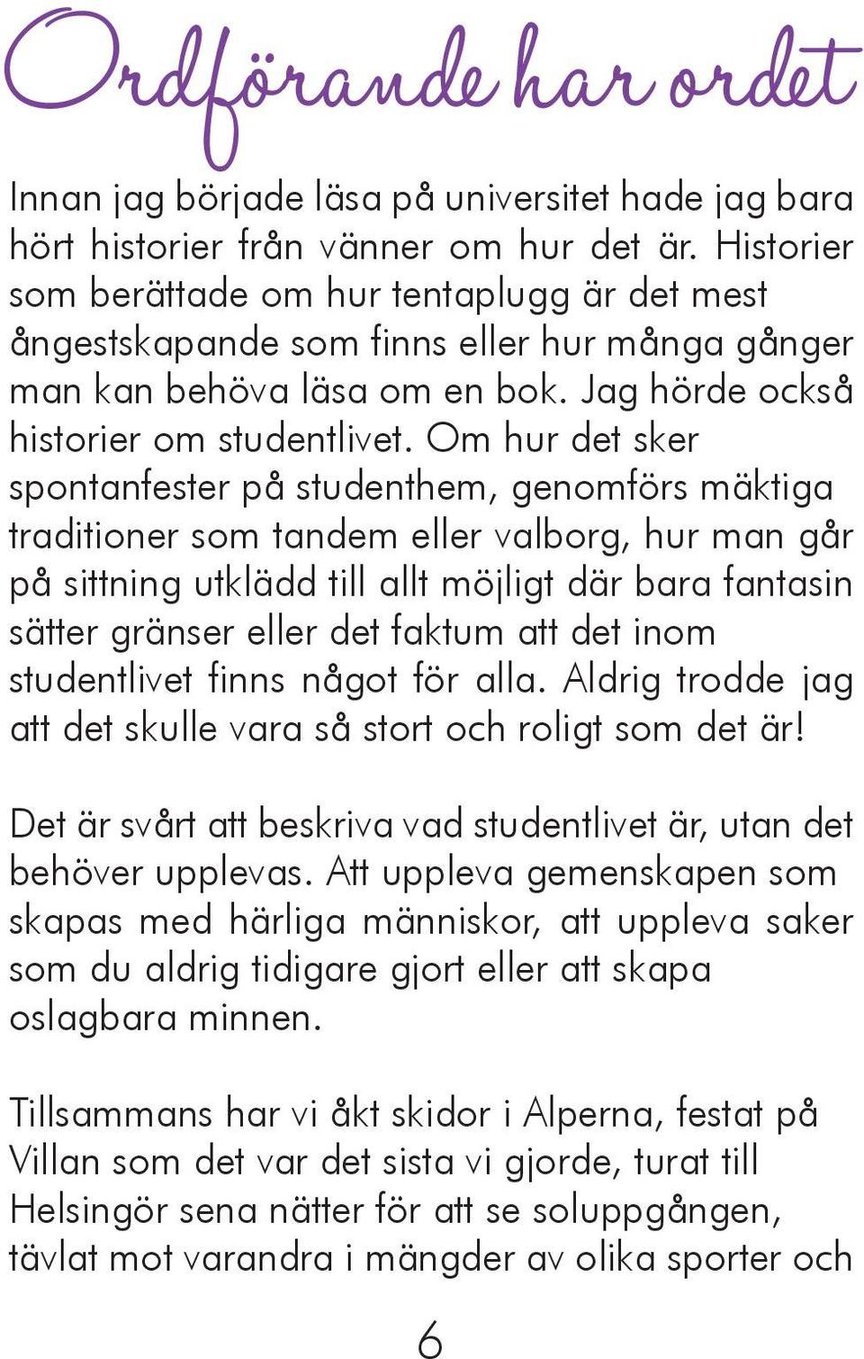 Om hur det sker spontanfester på studenthem, genomförs mäktiga traditioner som tandem eller valborg, hur man går på sittning utklädd till allt möjligt där bara fantasin sätter gränser eller det