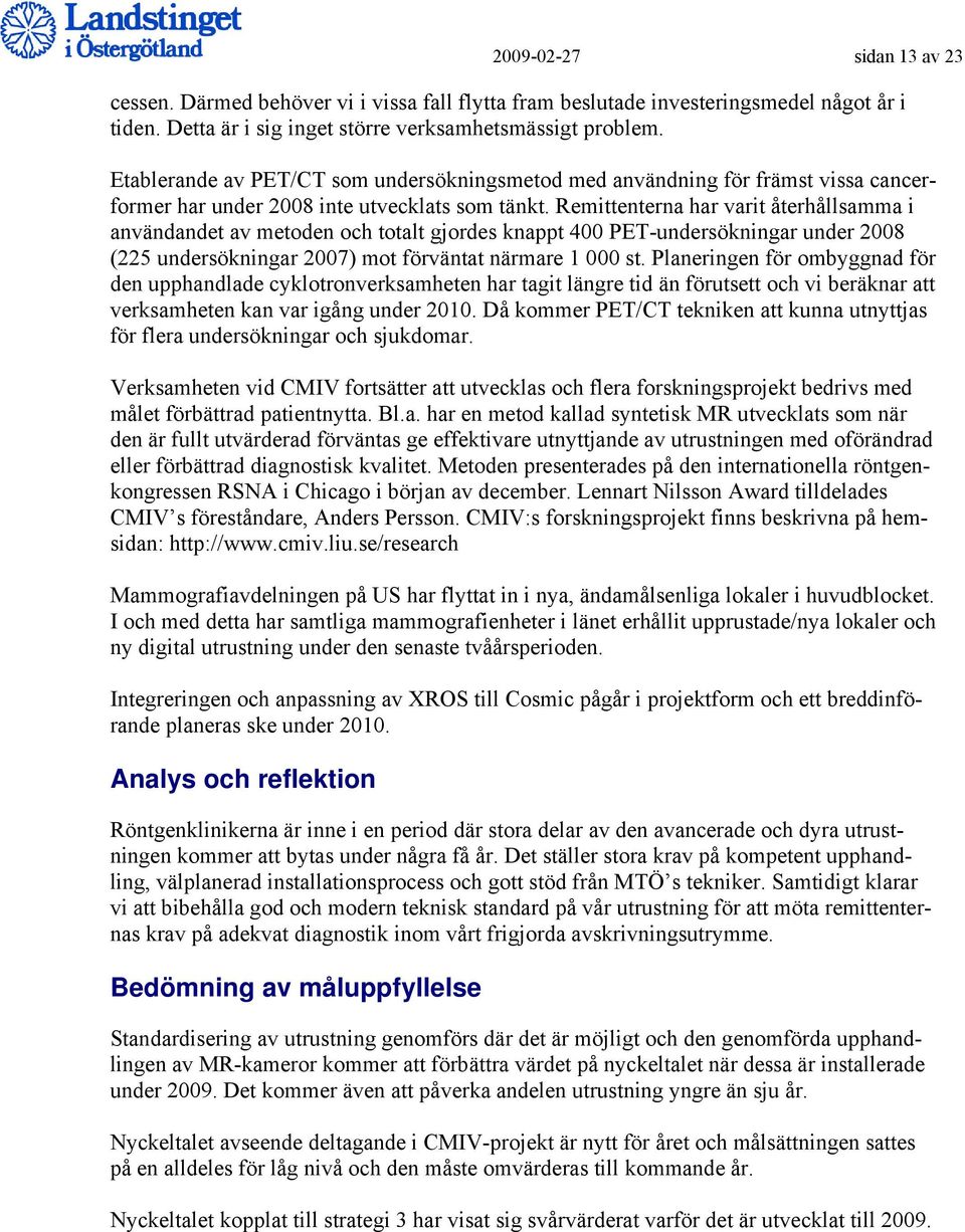 Remittenterna har varit återhållsamma i användandet av metoden och totalt gjordes knappt 400 PET-undersökningar under 2008 (225 undersökningar 2007) mot förväntat närmare 1 000 st.