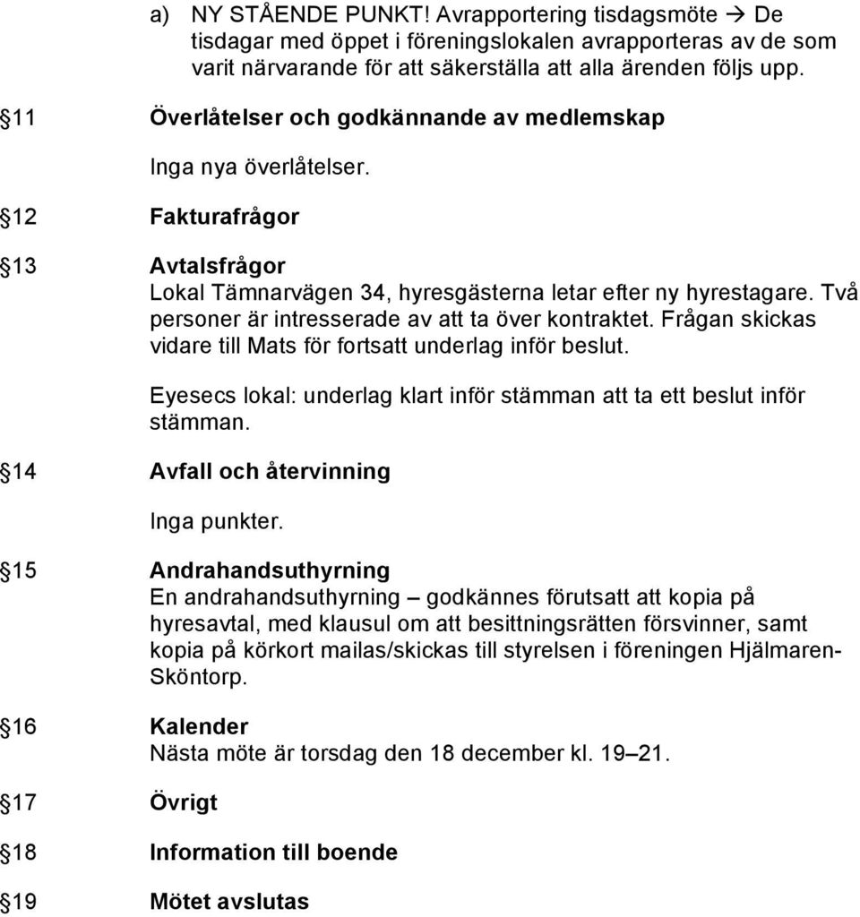 Två personer är intresserade av att ta över kontraktet. Frågan skickas vidare till Mats för fortsatt underlag inför beslut. Eyesecs lokal: underlag klart inför stämman att ta ett beslut inför stämman.