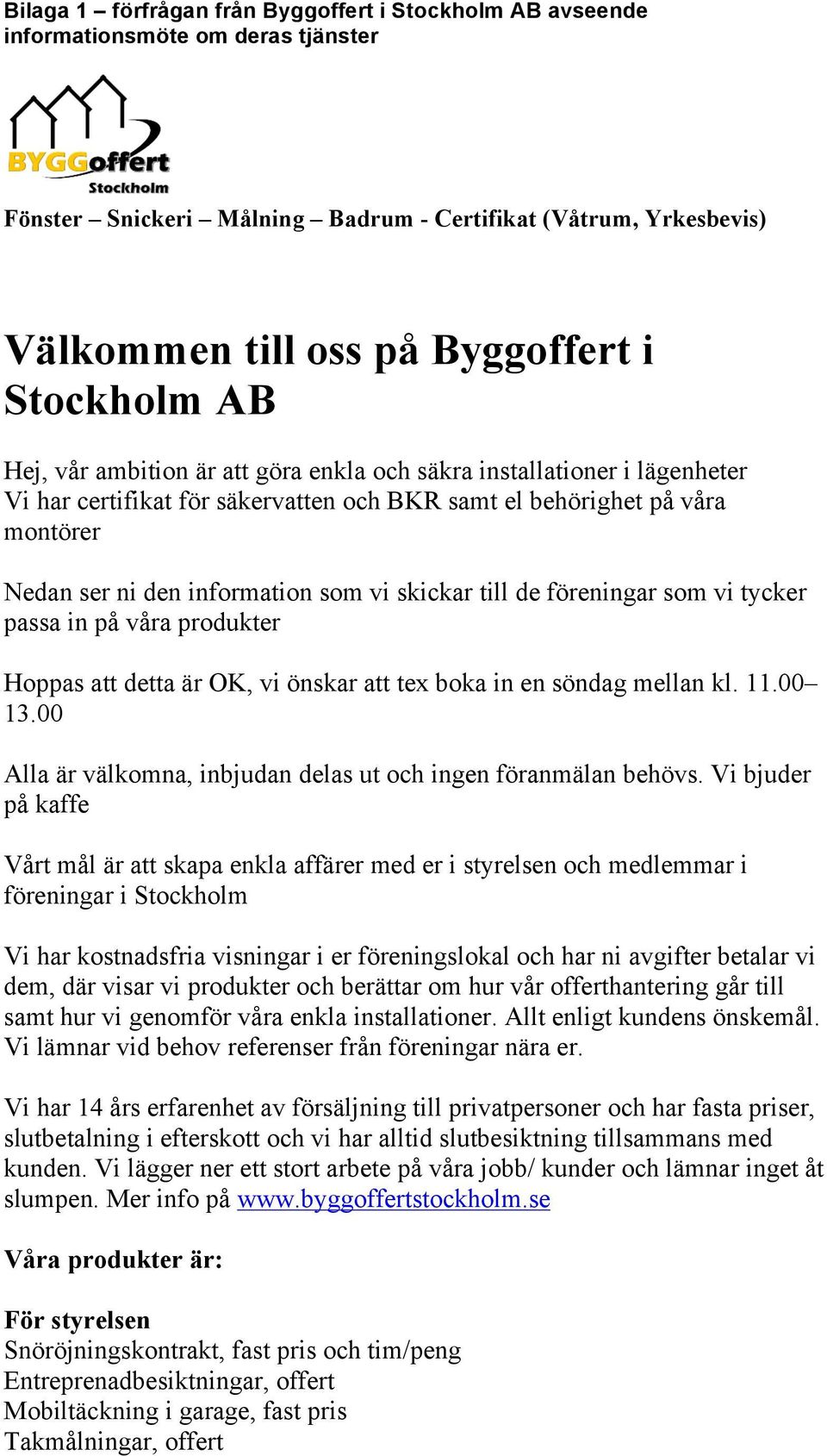 vi skickar till de föreningar som vi tycker passa in på våra produkter Hoppas att detta är OK, vi önskar att tex boka in en söndag mellan kl. 11.00 13.