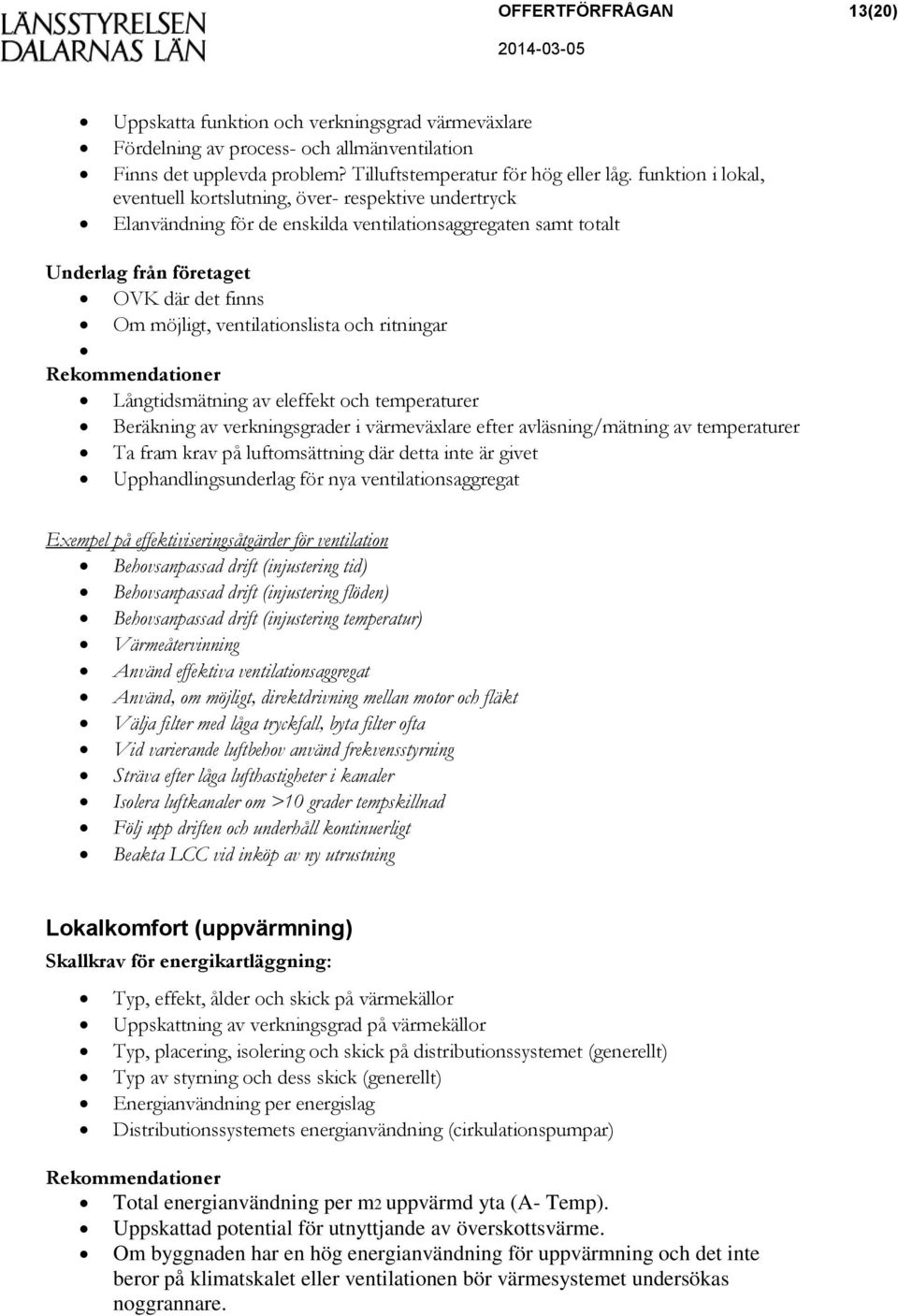 ventilationslista och ritningar Rekommendationer Långtidsmätning av eleffekt och temperaturer Beräkning av verkningsgrader i värmeväxlare efter avläsning/mätning av temperaturer Ta fram krav på