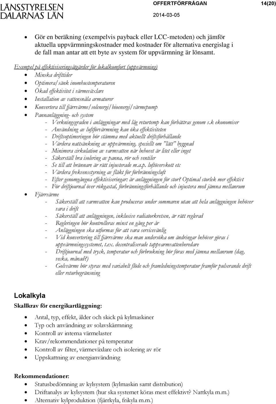 Exempel på effektiviseringsåtgärder för lokalkomfort (uppvärmning) Minska drifttider Optimera/sänk inomhustemperaturen Ökad effektivitet i värmeväxlare Installation av vattensnåla armaturer