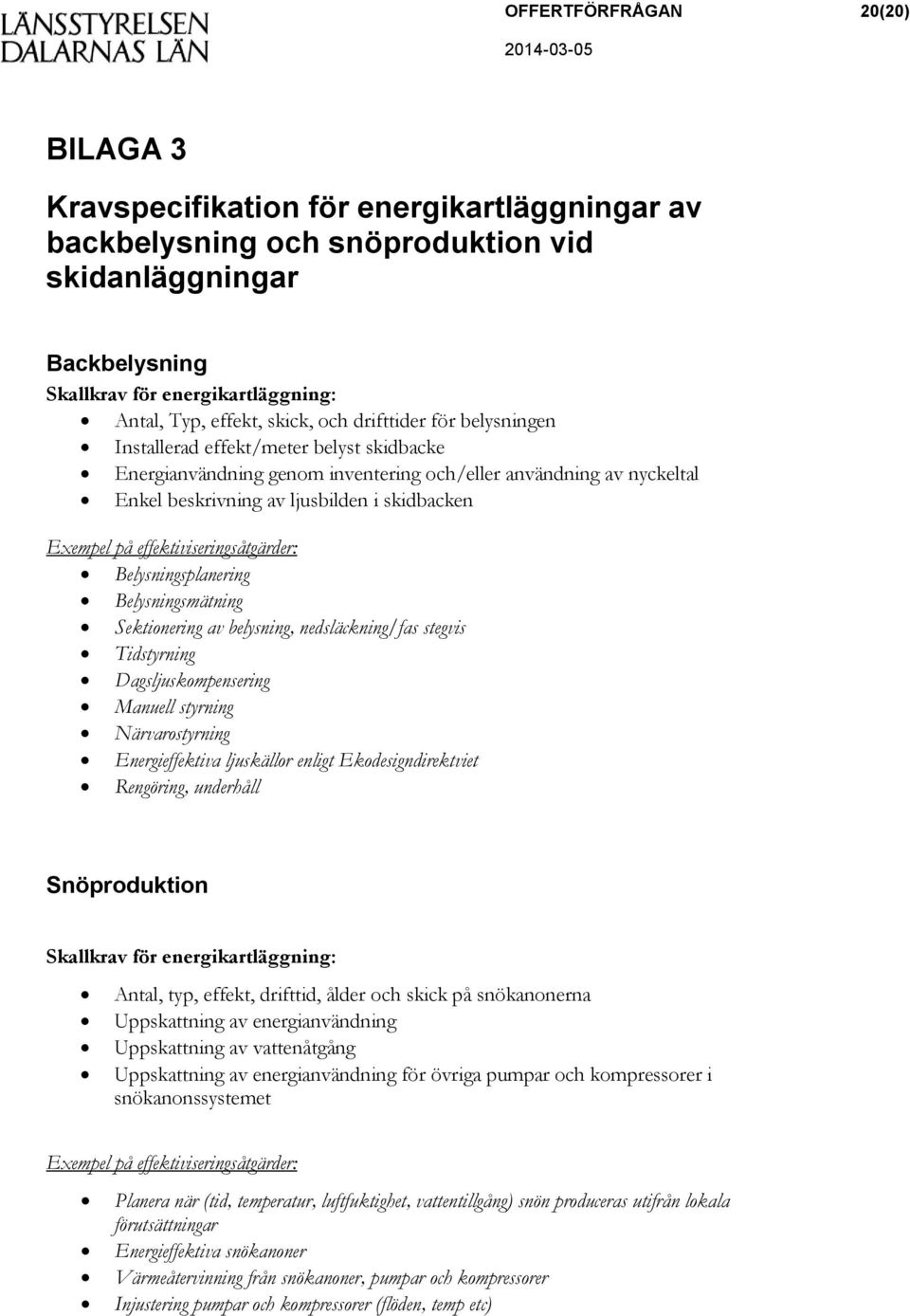 effektiviseringsåtgärder: Belysningsplanering Belysningsmätning Sektionering av belysning, nedsläckning/fas stegvis Tidstyrning Dagsljuskompensering Manuell styrning Närvarostyrning Energieffektiva