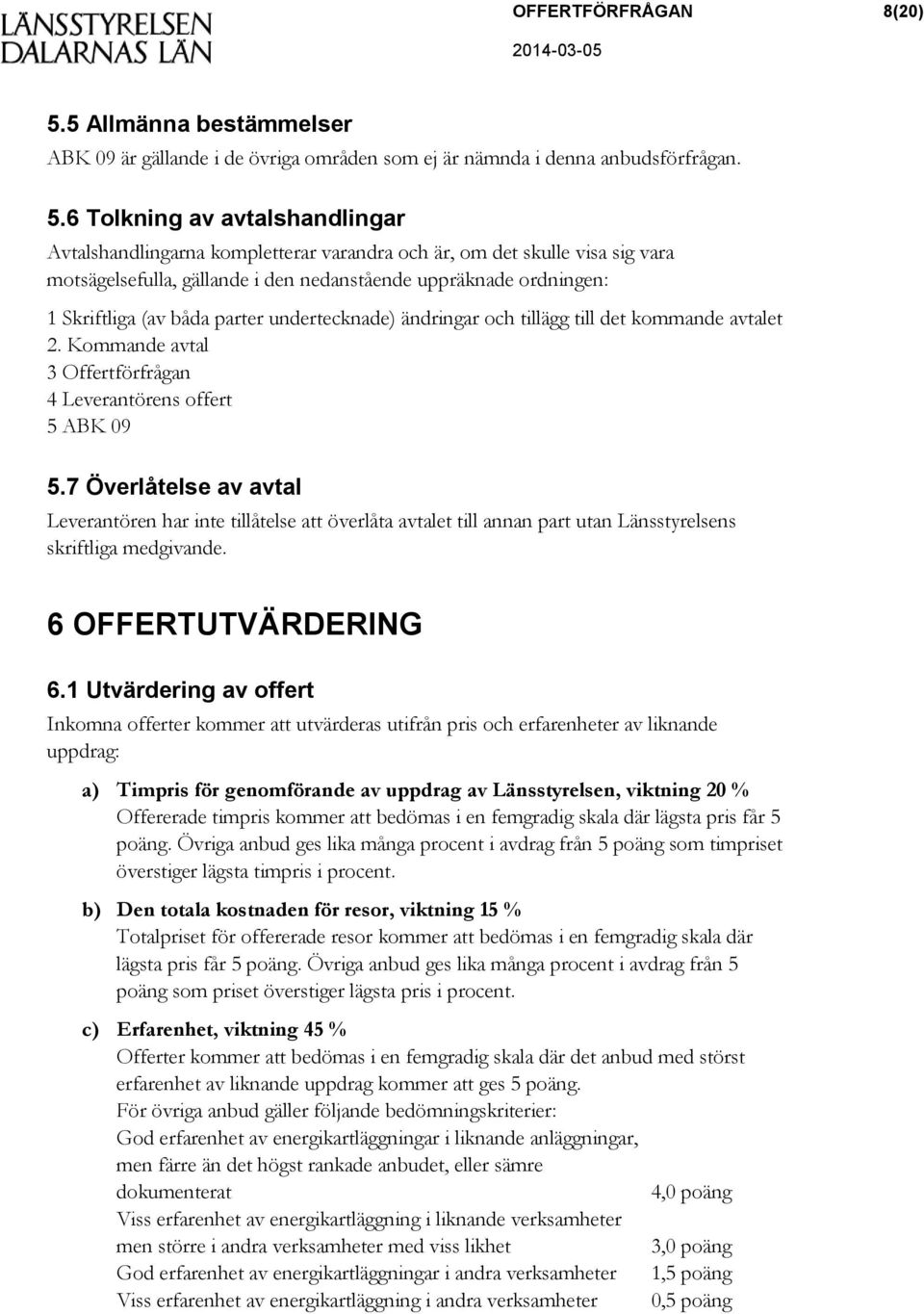 6 Tolkning av avtalshandlingar Avtalshandlingarna kompletterar varandra och är, om det skulle visa sig vara motsägelsefulla, gällande i den nedanstående uppräknade ordningen: 1 Skriftliga (av båda