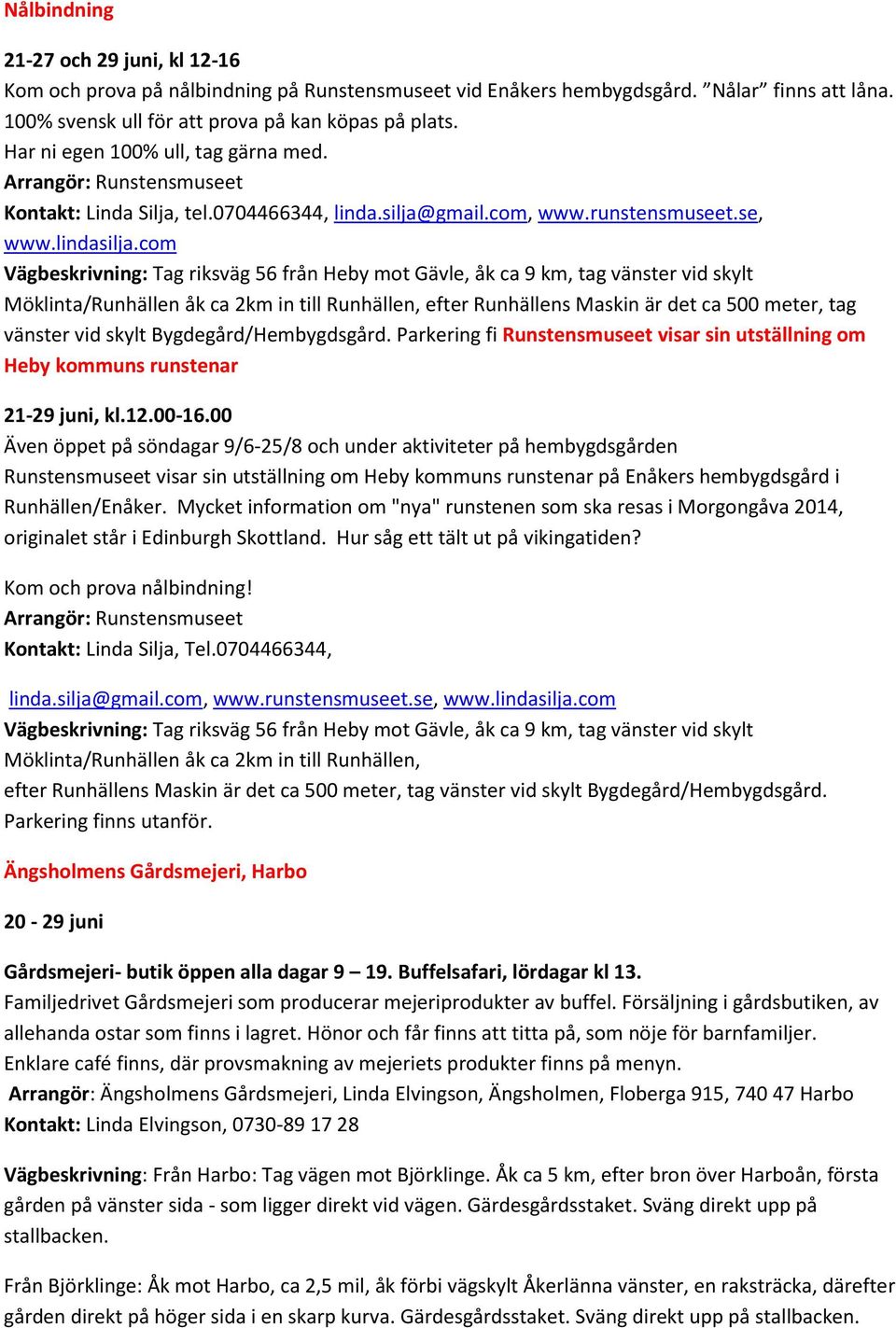 com Vägbeskrivning: Tag riksväg 56 från Heby mot Gävle, åk ca 9 km, tag vänster vid skylt Möklinta/Runhällen åk ca 2km in till Runhällen, efter Runhällens Maskin är det ca 500 meter, tag vänster vid