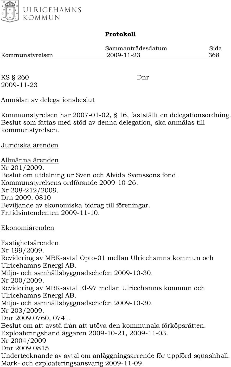 Kommunstyrelsens ordförande 2009-10-26. Nr 208-212/2009. Drn 2009. 0810 Beviljande av ekonomiska bidrag till föreningar. Fritidsintendenten 2009-11-10. Ekonomiärenden Fastighetsärenden Nr 199/2009.