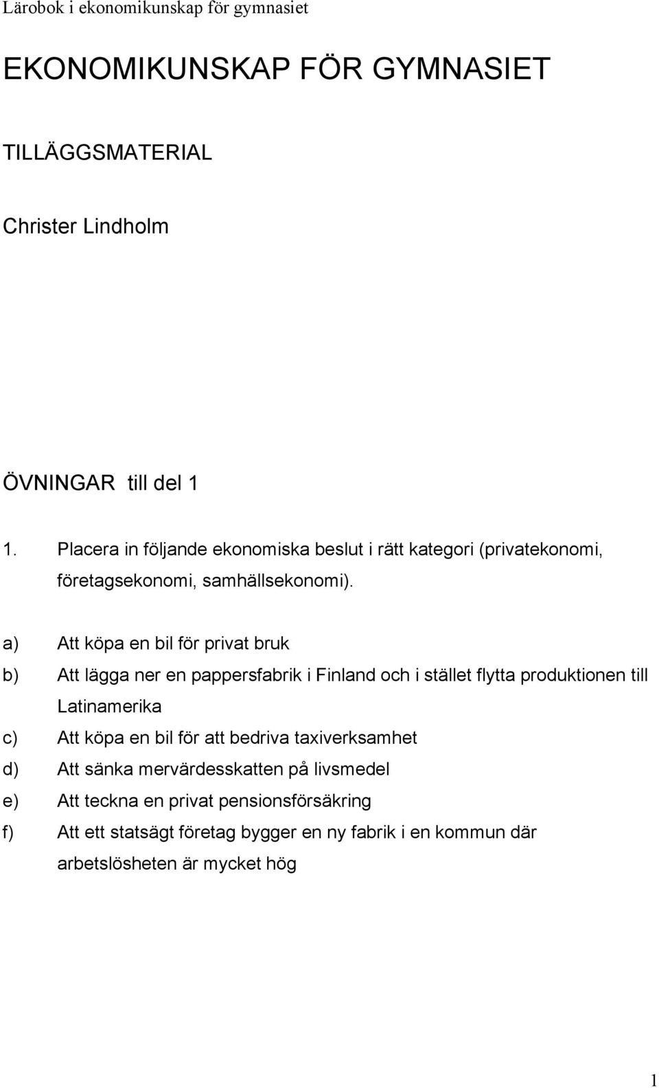 a) Att köpa en bil för privat bruk b) Att lägga ner en pappersfabrik i Finland och i stället flytta produktionen till Latinamerika c) Att