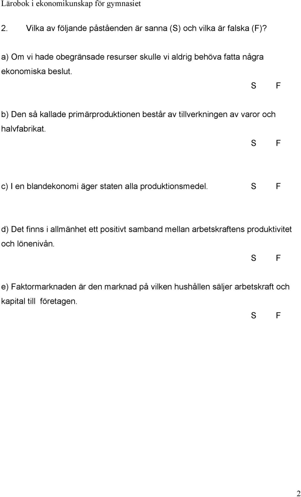 S F b) Den så kallade primärproduktionen består av tillverkningen av varor och halvfabrikat.