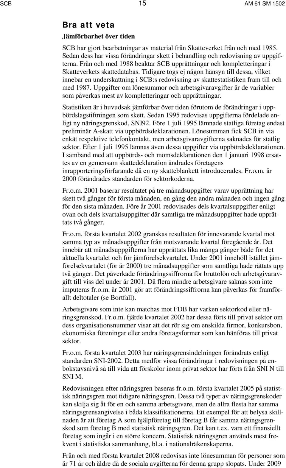 Tidigare togs ej någon hänsyn till dessa, vilket innebar en underskattning i SCB:s redovisning av skattestatistiken fram till och med 1987.
