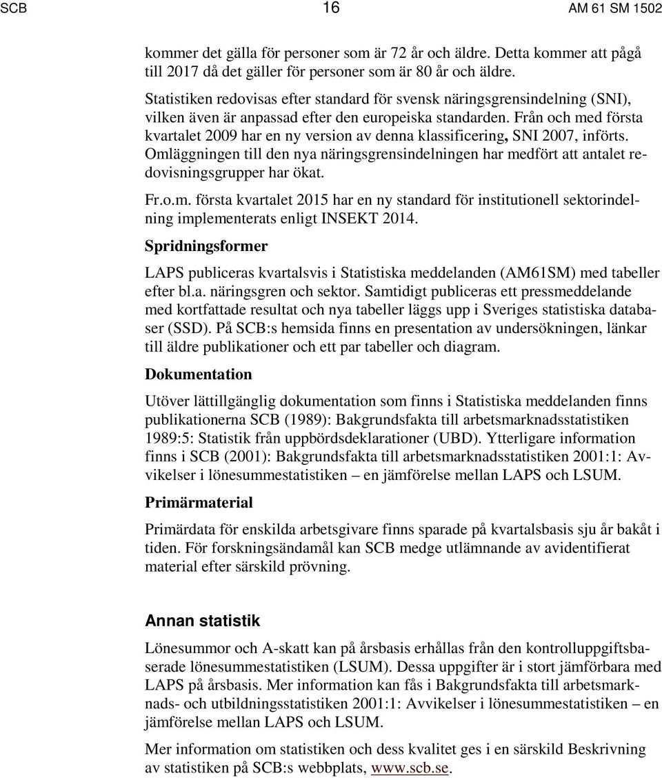 Från och med första kvartalet 2009 har en ny version av denna klassificering, SNI 2007, införts. Omläggningen till den nya näringsgrensindelningen har medfört att antalet redovisningsgrupper har ökat.