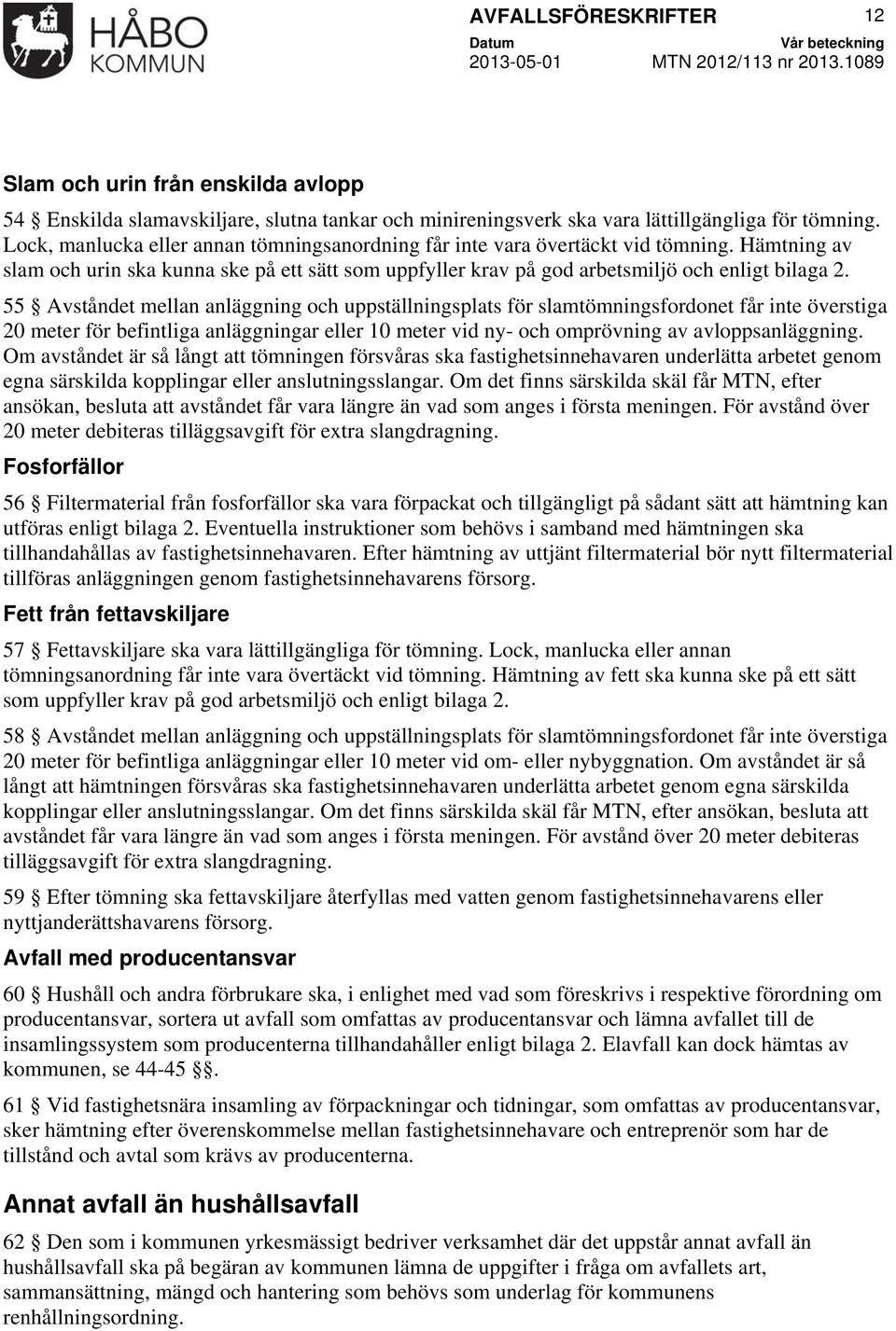 55 Avståndet mellan anläggning och uppställningsplats för slamtömningsfordonet får inte överstiga 20 meter för befintliga anläggningar eller 10 meter vid ny- och omprövning av avloppsanläggning.