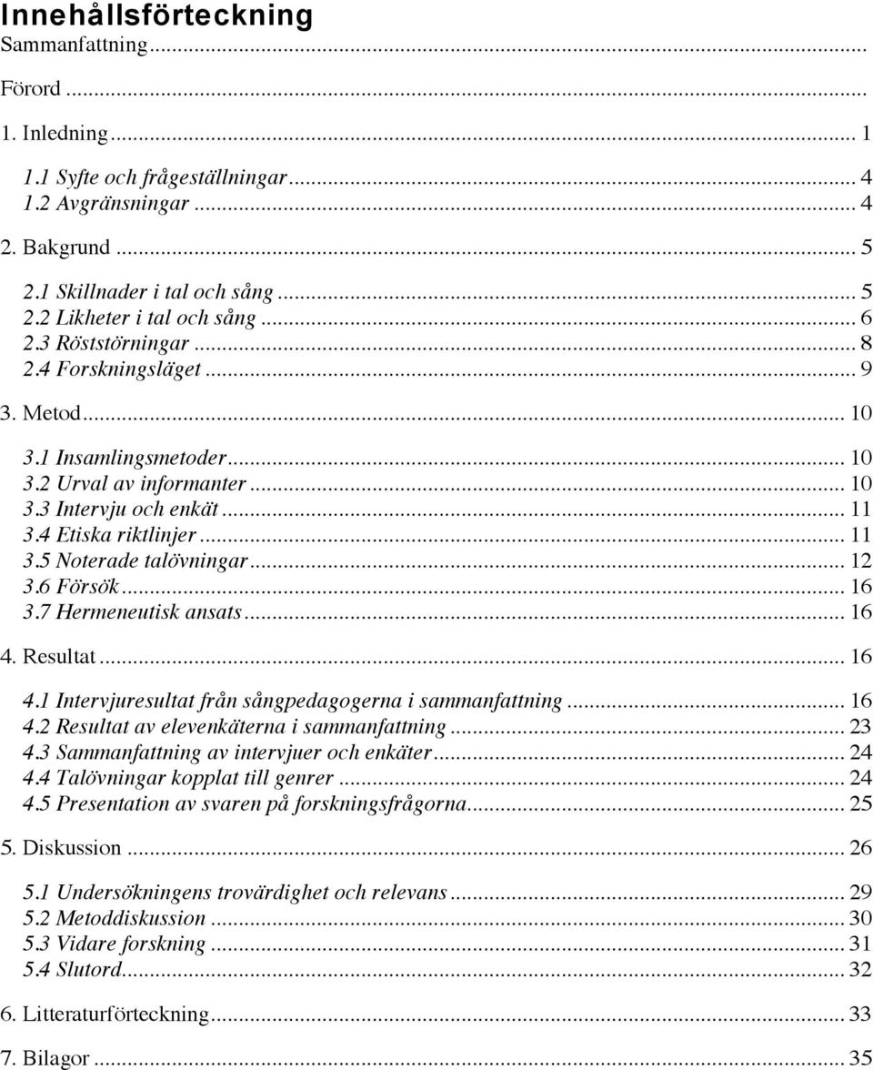 .. 12 3.6 Försök... 16 3.7 Hermeneutisk ansats... 16 4. Resultat... 16 4.1 Intervjuresultat från sångpedagogerna i sammanfattning... 16 4.2 Resultat av elevenkäterna i sammanfattning... 23 4.
