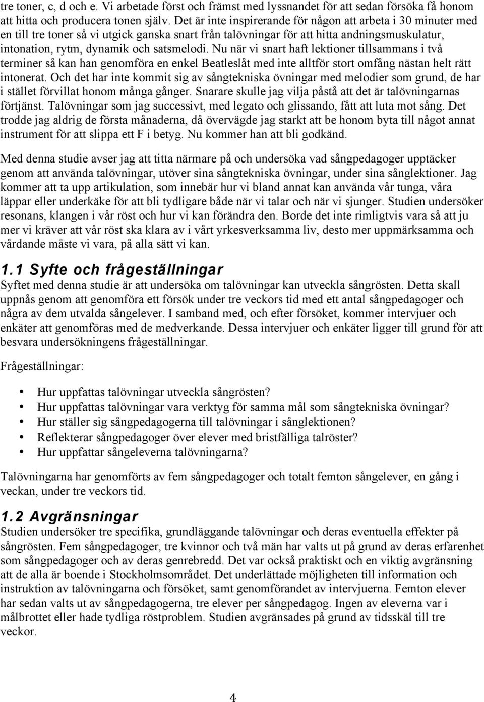 Nu när vi snart haft lektioner tillsammans i två terminer så kan han genomföra en enkel Beatleslåt med inte alltför stort omfång nästan helt rätt intonerat.
