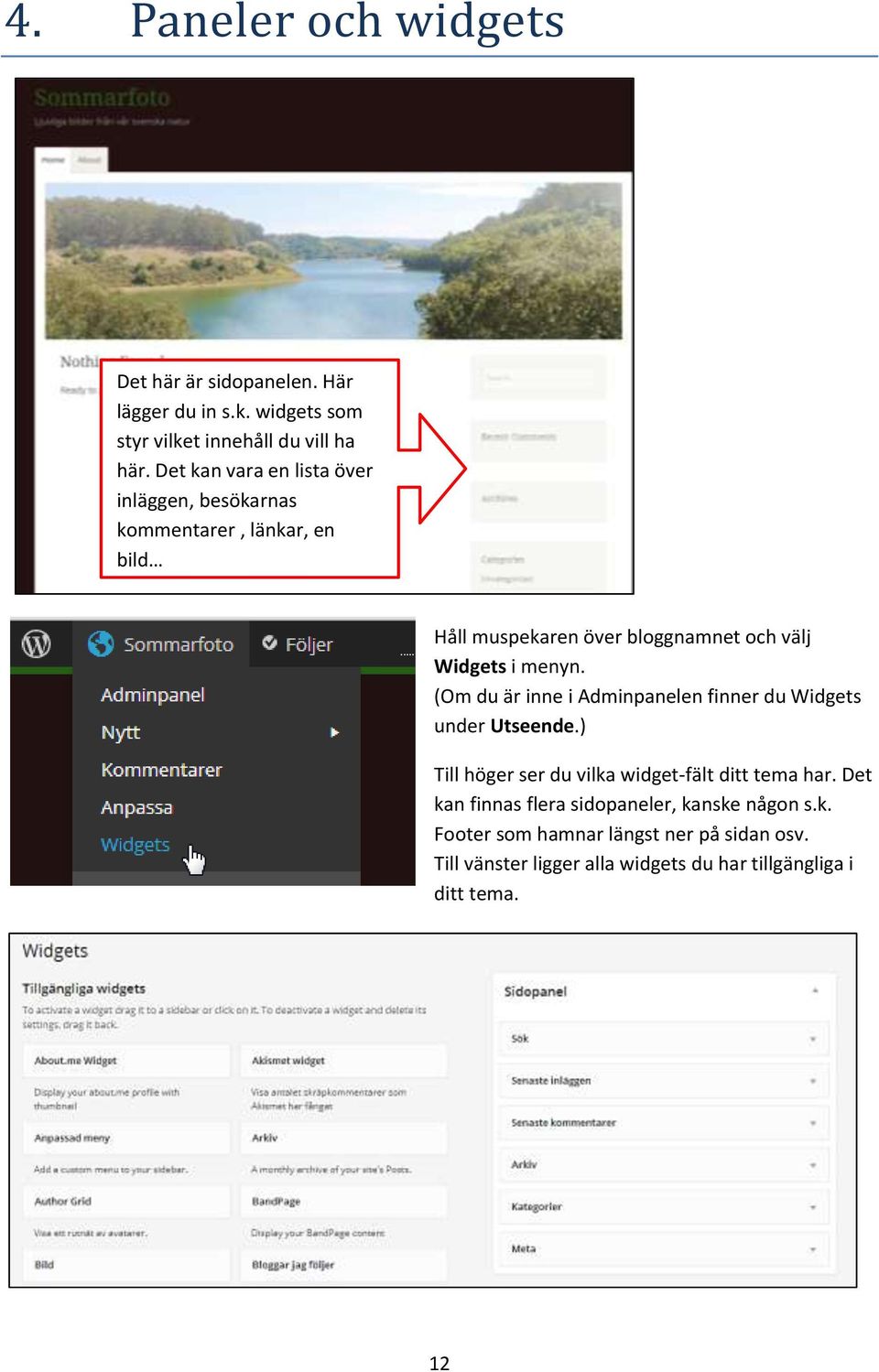 menyn. (Om du är inne i Adminpanelen finner du Widgets under Utseende.) Till höger ser du vilka widget-fält ditt tema har.