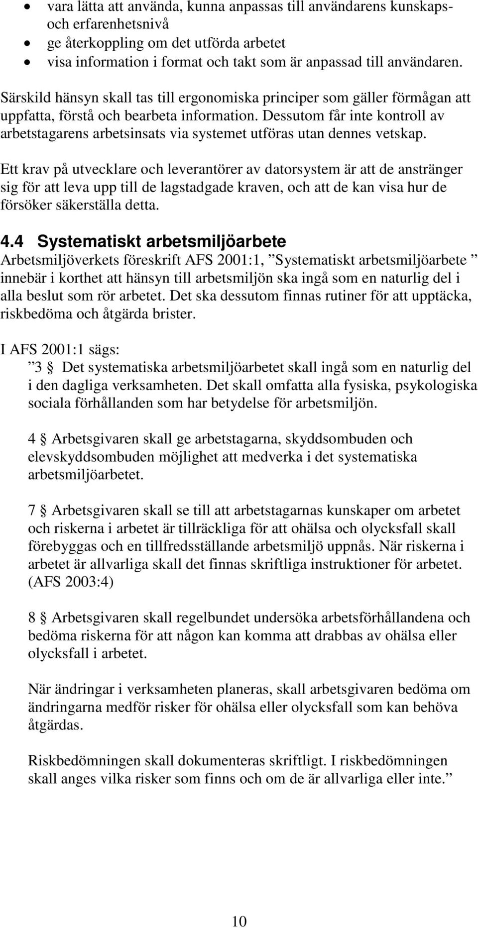 Dessutom får inte kontroll av arbetstagarens arbetsinsats via systemet utföras utan dennes vetskap.