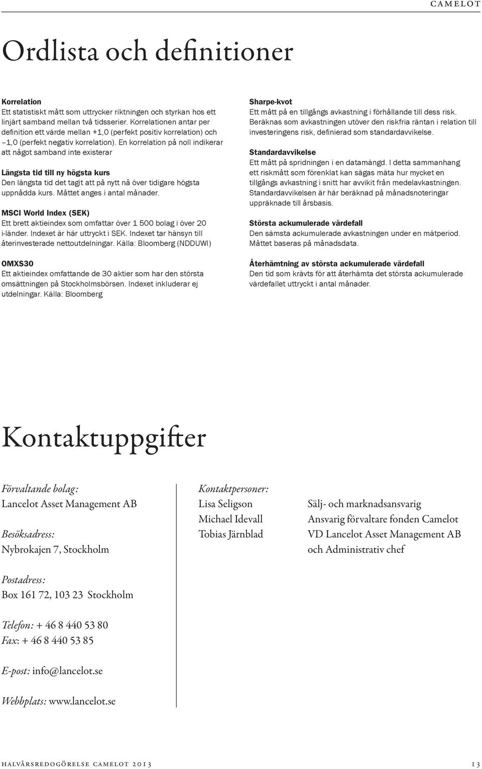 En korrelation på noll indikerar att något samband inte existerar Längsta tid till ny högsta kurs Den längsta tid det tagit att på nytt nå över tidigare högsta uppnådda kurs.