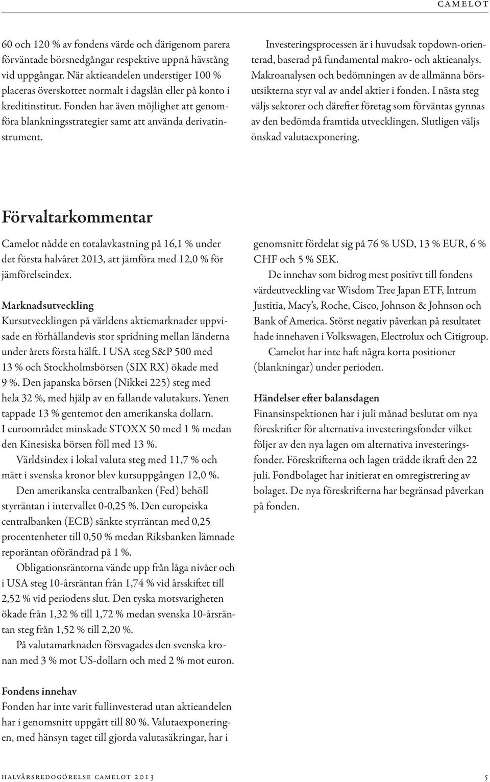 Fonden har även möjlighet att genomföra blankningsstrategier samt att använda derivatinstrument. Investeringsprocessen är i huvudsak topdown-orienterad, baserad på fundamental makro- och aktieanalys.