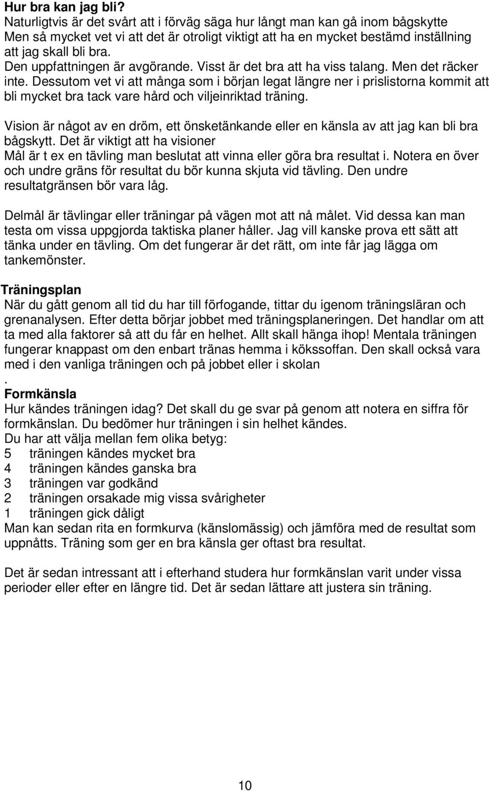 Den uppfattningen är avgörande. Visst är det bra att ha viss talang. Men det räcker inte.