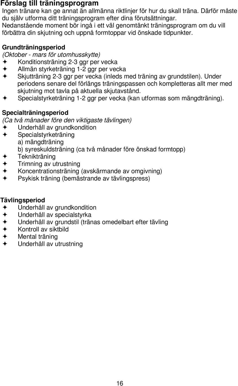 Grundträningsperiod (Oktober - mars för utomhusskytte) Konditionsträning 2-3 ggr per vecka Allmän styrketräning 1-2 ggr per vecka Skjutträning 2-3 ggr per vecka (inleds med träning av grundstilen).