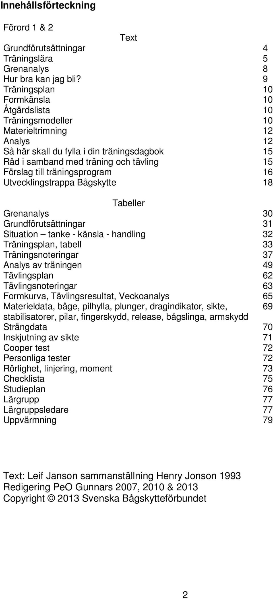 träningsprogram 16 Utvecklingstrappa Bågskytte 18 Tabeller Grenanalys 30 Grundförutsättningar 31 Situation tanke - känsla - handling 32 Träningsplan, tabell 33 Träningsnoteringar 37 Analys av