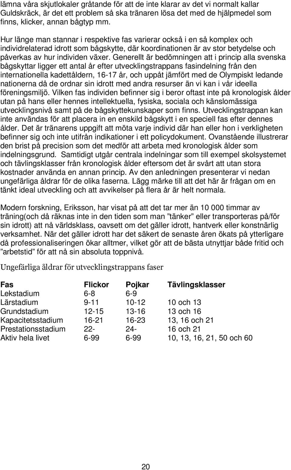 Generellt är bedömningen att i princip alla svenska bågskyttar ligger ett antal år efter utvecklingstrappans fasindelning från den internationella kadettåldern, 16-17 år, och uppåt jämfört med de
