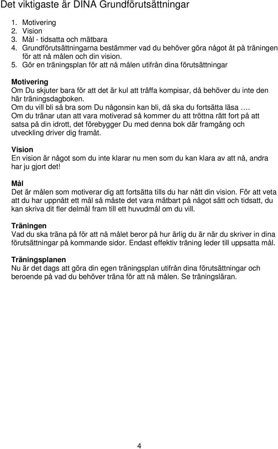 Gör en träningsplan för att nå målen utifrån dina förutsättningar Motivering Om Du skjuter bara för att det är kul att träffa kompisar, då behöver du inte den här träningsdagboken.