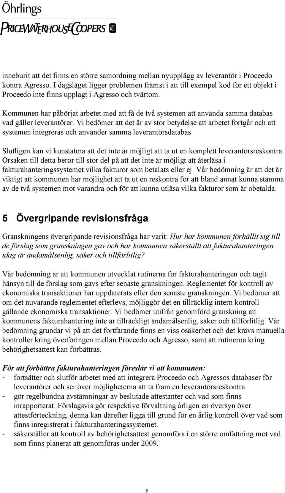 Kommunen har påbörjat arbetet med att få de två systemen att använda samma databas vad gäller leverantörer.