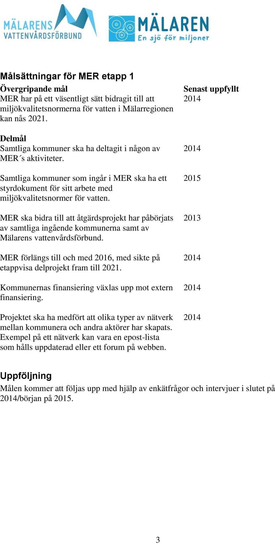 MER ska bidra till att åtgärdsprojekt har påbörjats av samtliga ingående kommunerna samt av Mälarens vattenvårdsförbund.