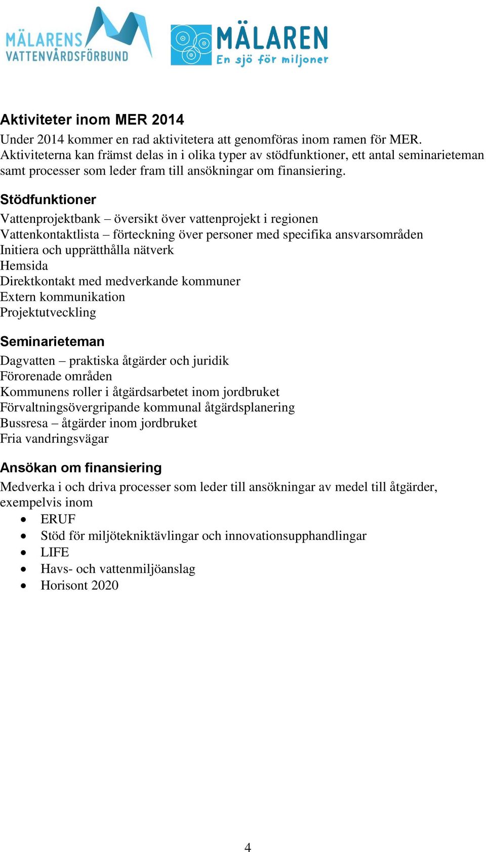 Stödfunktioner Vattenprojektbank översikt över vattenprojekt i regionen Vattenkontaktlista förteckning över personer med specifika ansvarsområden Initiera och upprätthålla nätverk Hemsida