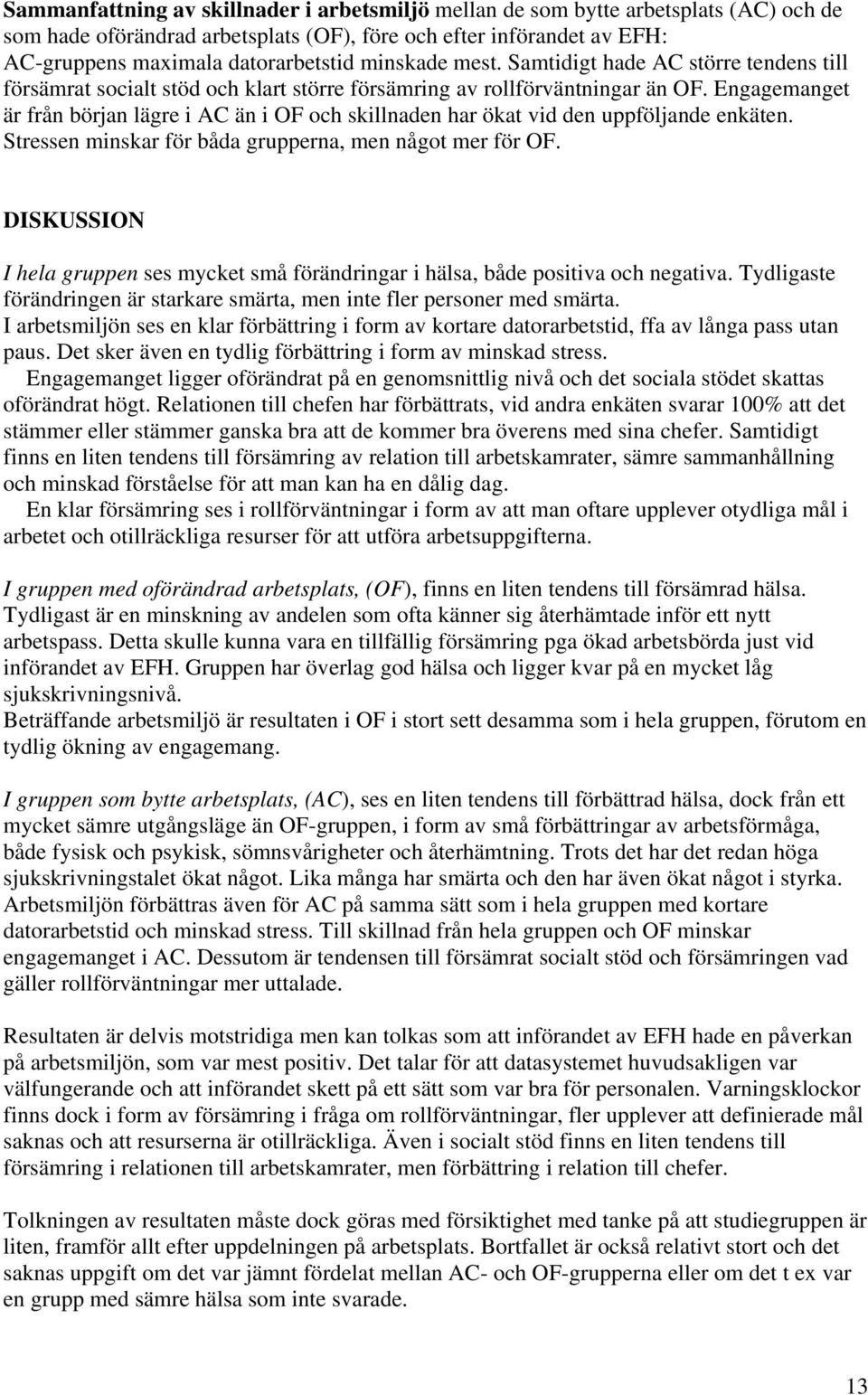 Engagemanget är från början lägre i AC än i OF och skillnaden har ökat vid den uppföljande enkäten. Stressen minskar för båda grupperna, men något mer för OF.