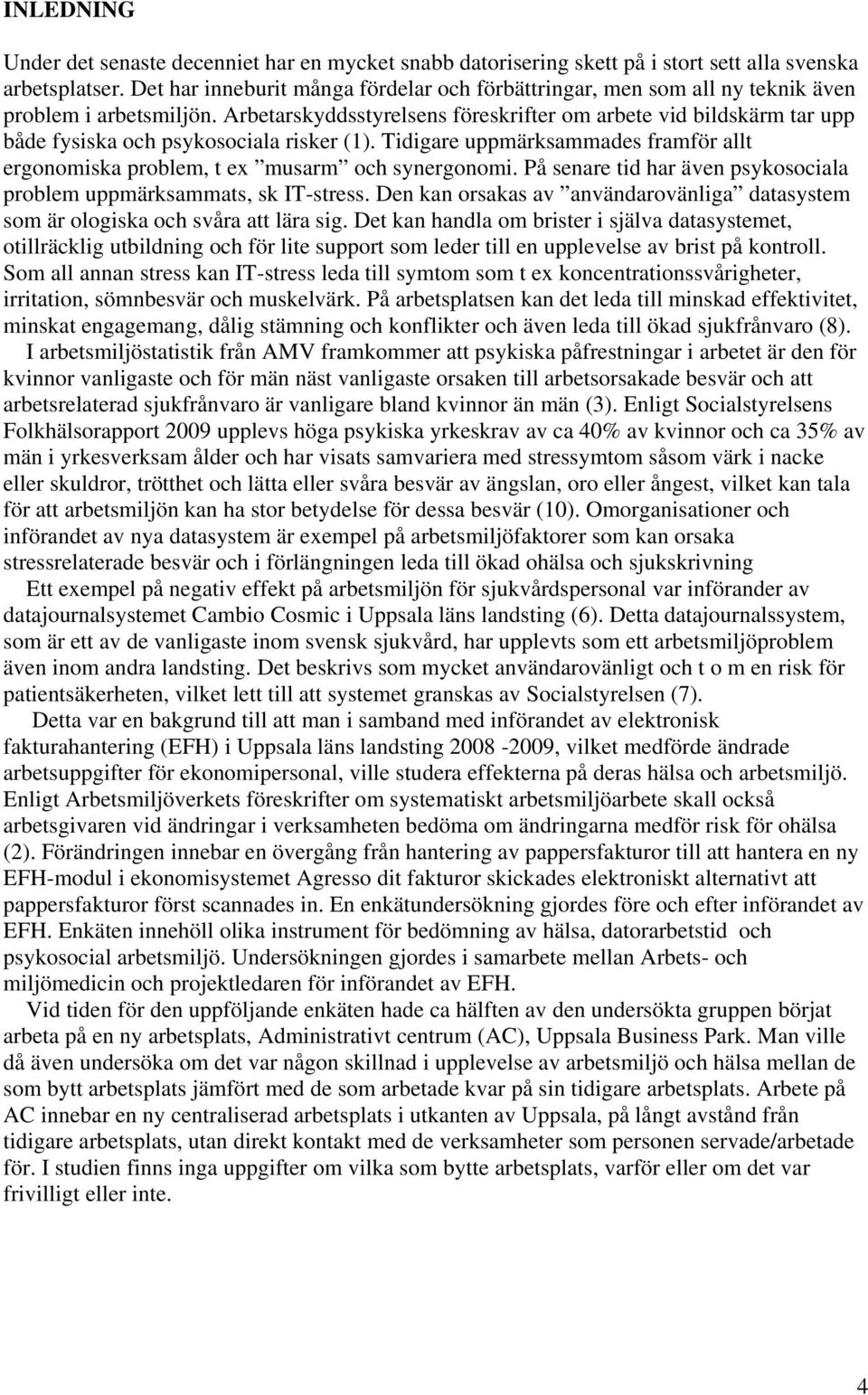 Arbetarskyddsstyrelsens föreskrifter om arbete vid bildskärm tar upp både fysiska och psykosociala risker (1). Tidigare uppmärksammades framför allt ergonomiska problem, t ex musarm och synergonomi.