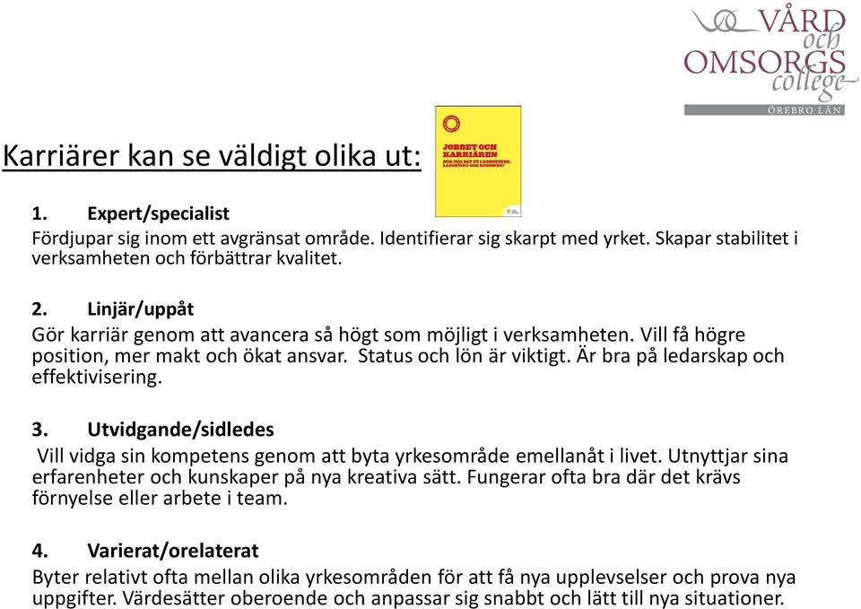 Utvidgande/sidledes Vill vidga sin kompetens genom att byta yrkesområde emellanåt i livet. Utnyttjar sina erfarenheter och kunskaper på nya kreativa sätt.