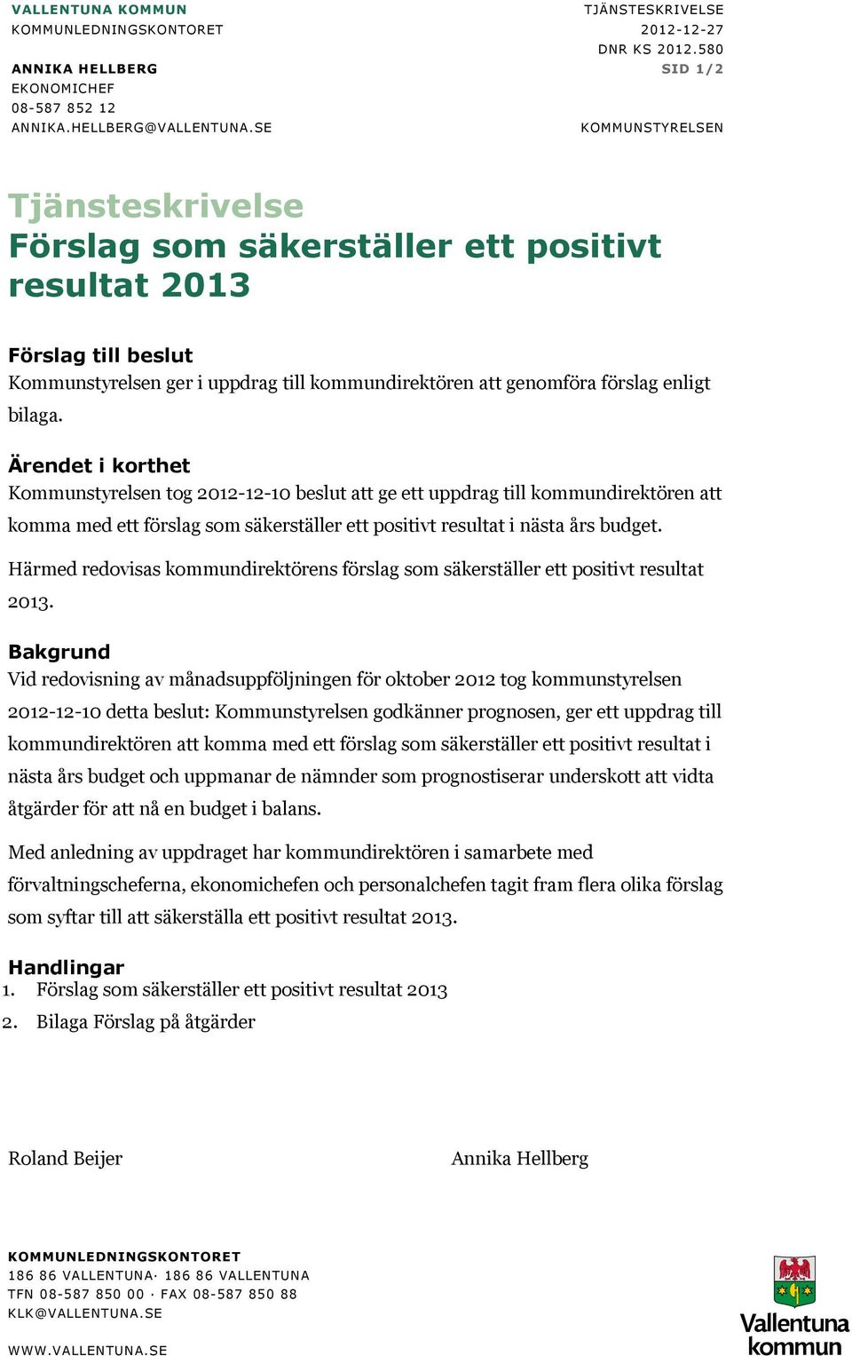 Ärendet i korthet Kommunstyrelsen tog 2012-12-10 beslut att ge ett uppdrag till kommundirektören att komma med ett förslag som säkerställer ett positivt resultat i nästa års budget.