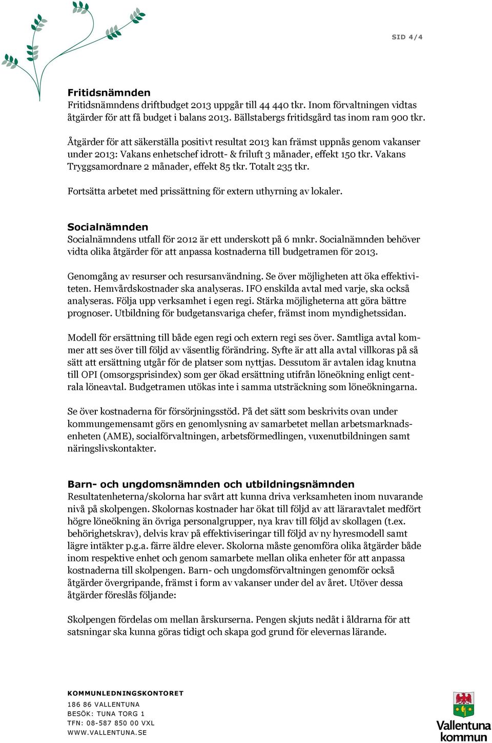 Vakans Tryggsamordnare 2 månader, effekt 85 tkr. Totalt 235 tkr. Fortsätta arbetet med prissättning för extern uthyrning av lokaler.