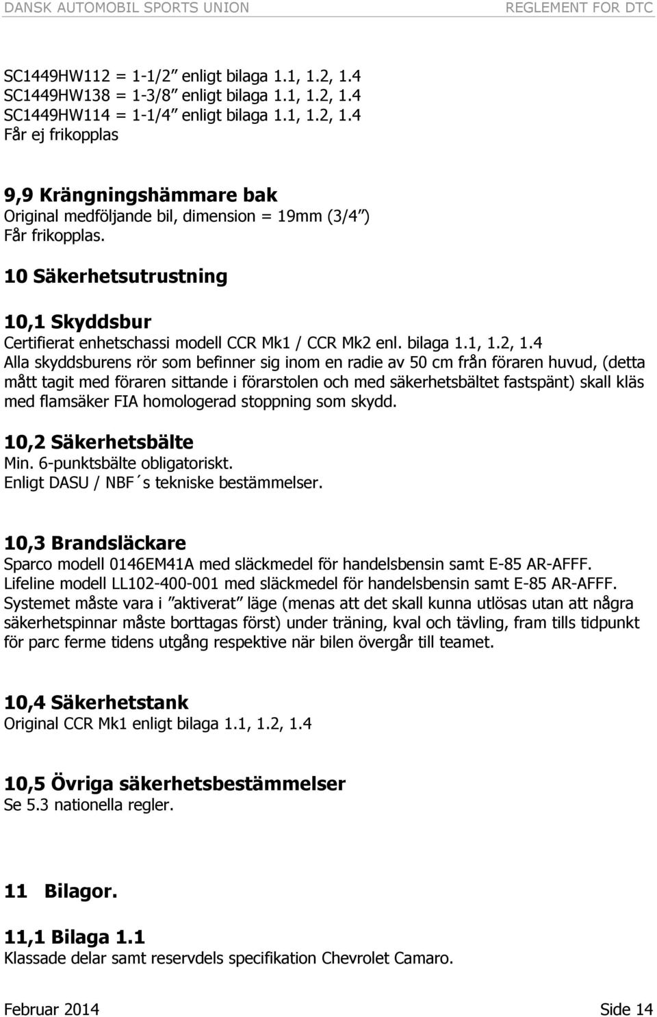 4 Alla skyddsburens rör som befinner sig inom en radie av 50 cm från föraren huvud, (detta mått tagit med föraren sittande i förarstolen och med säkerhetsbältet fastspänt) skall kläs med flamsäker