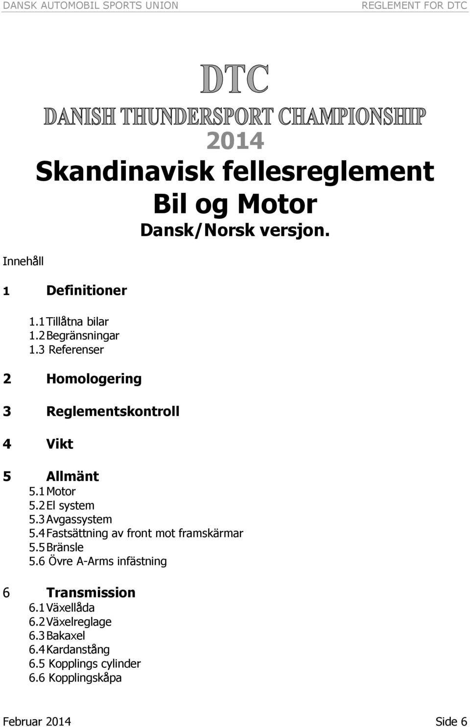 3 Avgassystem 5.4 Fastsättning av front mot framskärmar 5.5 Bränsle 5.6 Övre A-Arms infästning 6 Transmission 6.