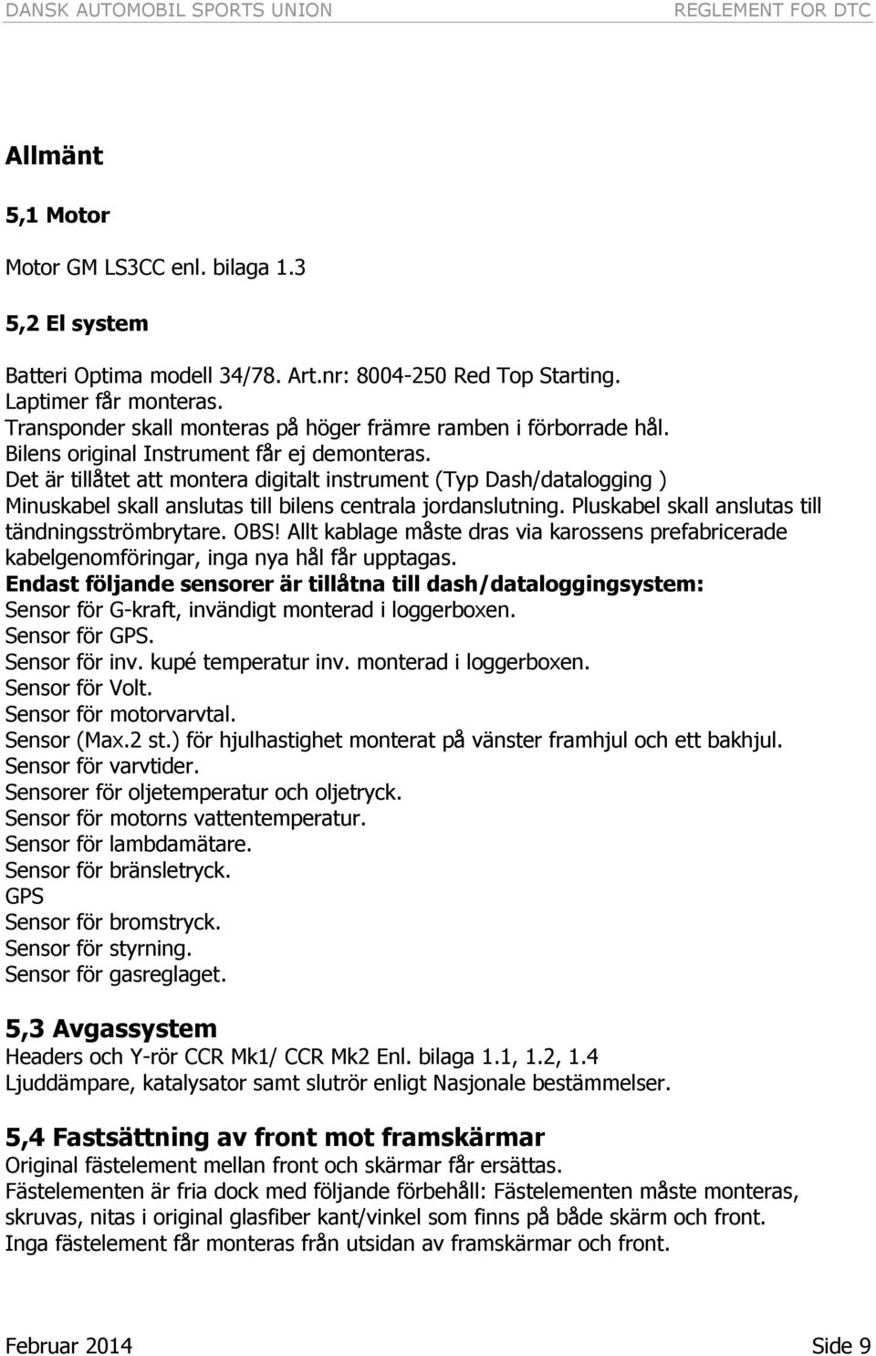 Det är tillåtet att montera digitalt instrument (Typ Dash/datalogging ) Minuskabel skall anslutas till bilens centrala jordanslutning. Pluskabel skall anslutas till tändningsströmbrytare. OBS!