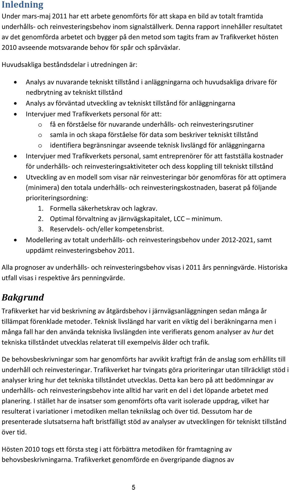 Huvudsakliga beståndsdelar i utredningen är: Analys av nuvarande tekniskt tillstånd i anläggningarna och huvudsakliga drivare för nedbrytning av tekniskt tillstånd Analys av förväntad utveckling av