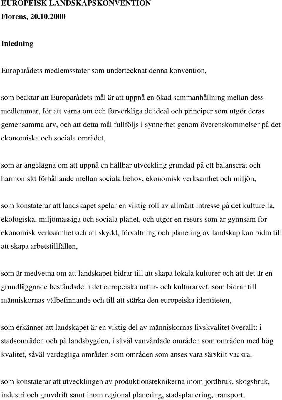 förverkliga de ideal och principer som utgör deras gemensamma arv, och att detta mål fullföljs i synnerhet genom överenskommelser på det ekonomiska och sociala området, som är angelägna om att uppnå