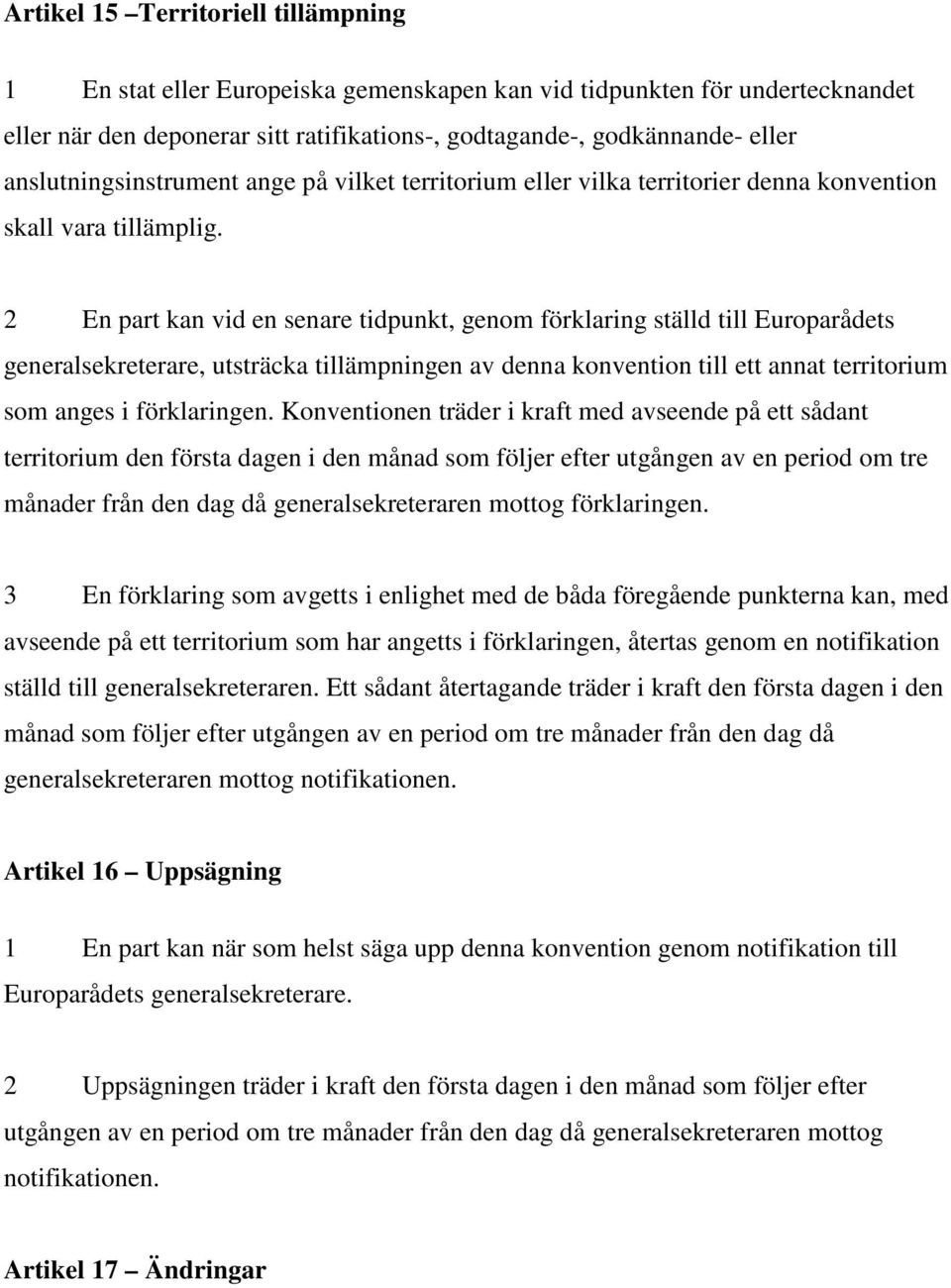 2 En part kan vid en senare tidpunkt, genom förklaring ställd till Europarådets generalsekreterare, utsträcka tillämpningen av denna konvention till ett annat territorium som anges i förklaringen.