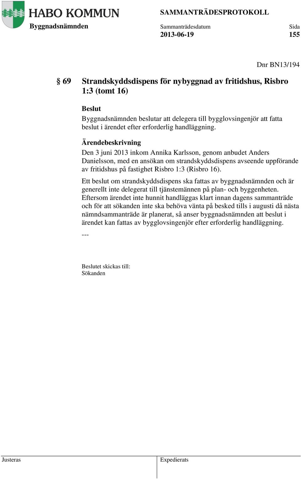Ärendebeskrivning Den 3 juni 2013 inkom Annika Karlsson, genom anbudet Anders Danielsson, med en ansökan om strandskyddsdispens avseende uppförande av fritidshus på fastighet Risbro 1:3 (Risbro 16).