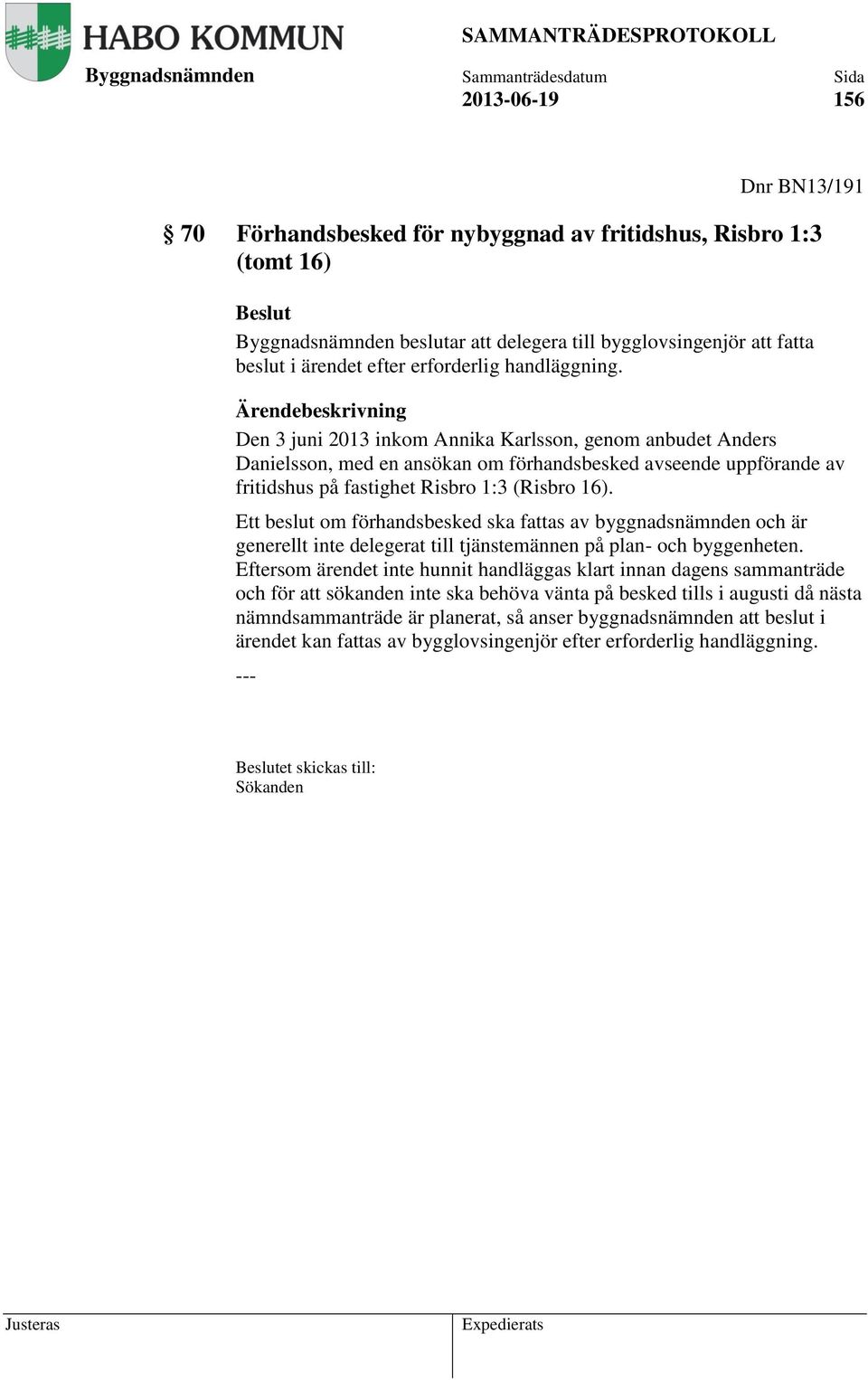 Ärendebeskrivning Den 3 juni 2013 inkom Annika Karlsson, genom anbudet Anders Danielsson, med en ansökan om förhandsbesked avseende uppförande av fritidshus på fastighet Risbro 1:3 (Risbro 16).