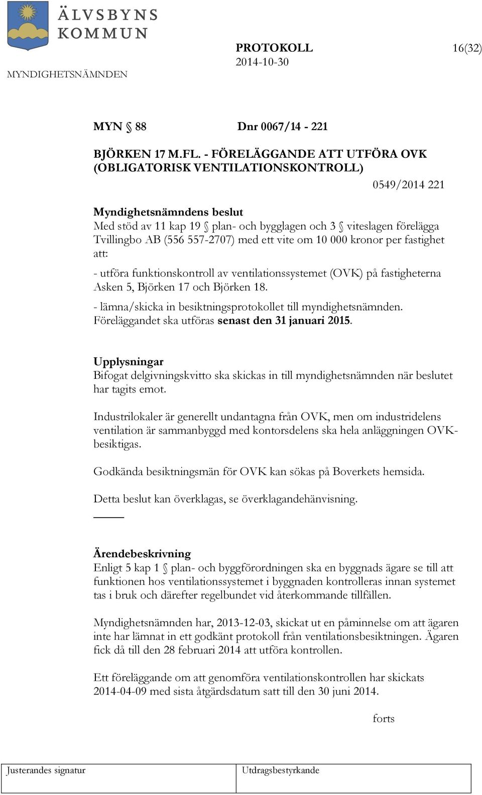om 10 000 kronor per fastighet att: - utföra funktionskontroll av ventilationssystemet (OVK) på fastigheterna Asken 5, Björken 17 och Björken 18.